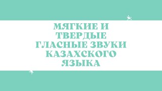 Казахский язык для всех! МЯГКИЕ И ТВЁРДЫЕ ГЛАСНЫЕ ЗВУКИ КАЗАХСКОГО ЯЗЫКА