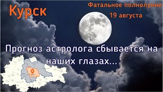 КУРСК. ФАТАЛЬНОЕ ПОЛНОЛУНИЕ.  ПРОГНОЗ АСТРОЛОГА СБЫВАЕТСЯ?