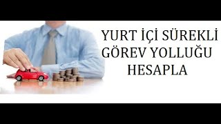 YURT İÇİ SÜREKLİ GÖREV YOLLUĞU HESAPLAMA