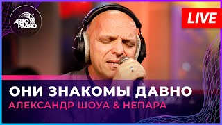 Александр Шоуа & Непара - Они Знакомы Давно