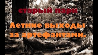 СТАРЫЙ ПАРК "ЛЕТНИЕ ВЫХОДЫ ЗА АРТЕФАКТАМИ"