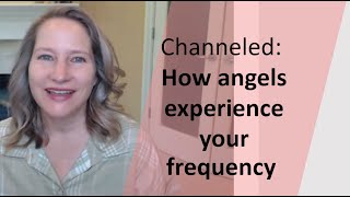 How angels experience our frequency - it's not how you'd expect!