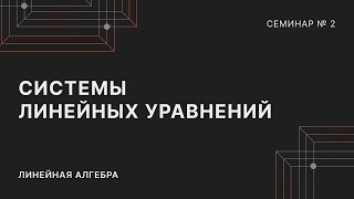 ЛИНЕЙНАЯ АЛГЕБРА | СЕМИНАР 2 | СИСТЕМЫ ЛИНЕЙНЫХ УРАВНЕНИЙ