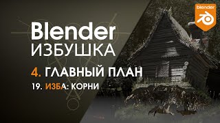 Blender Избушка ► 4.19. Главный план. Изба: корни