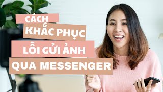 Cách khắc phục lỗi không gửi được ảnh qua Messenger đơn giản, hiệu quả