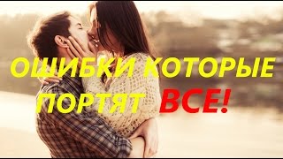 7 ошибок, которые портят ВСЕ! Почему девушка не отвечает на звонки, смс и не идет на встречу!