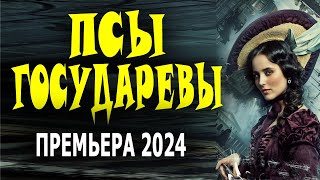 ИСТОРИЯ НА РЕАЛЬНЫХ СОБЫТИЯХ! "ПСЫ ГОСУДАРЕВЫ" Исторический фильм 2024 премьера