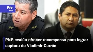 PNP evalúa ofrecer recompensa para capturar a Cerrón