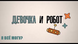 Образовательный сериал «Девочка и робот»: Я всё могу?