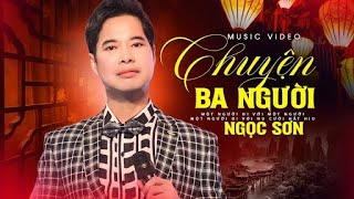 DANH CA NGỌC SƠN - CHUYỆN BA NGƯỜI | Nhạc Vàng Sến Xưa Bất Hủ