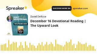 December 16 Devotional Reading | The Upward Look