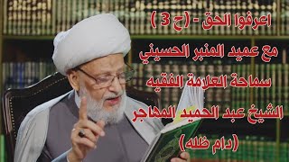 اعرفوا الحق - (ح 3) مع سماحة العلامة الفقيه الشيخ عبد الحميد المهاجر (دام ظله)