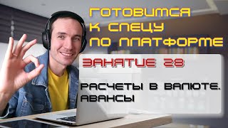 ЗАНЯТИЕ 28. РАСЧЕТЫ В ВАЛЮТЕ. АВАНСЫ. ПОДГОТОВКА К СПЕЦИАЛИСТУ ПО ПЛАТФОРМЕ 1С