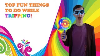 Top Fun Things to do Whilst Tripping on Psychedelics!