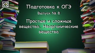 Подготовка к ОГЭ. Выпуск № 8 "Простые и сложные вещества. Неорганические вещества"