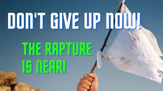 Don't Give Up Now! The Rapture is Near