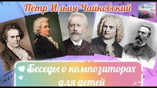 Беседы о композиторах для детей. П.И. Чайковский, часть 1