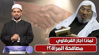 لماذا أجاز القرضاوي مصافحة المرأة؟ وكيف رد على أدلة المحرمين، ومن أخذ بفتواه دون الإشارة إليه؟!