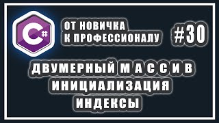 ДВУМЕРНЫЙ МАССИВ | ОБЪЯВЛЕНИЕ | ИНИЦИАЛИЗАЦИЯ | ИНДЕКСЫ | C# ОТ НОВИЧКА К ПРОФЕССИОНАЛУ | УРОК # 30