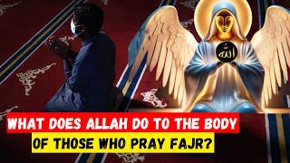 What happens to the body of someone who performs the dawn prayer? Very surprising!