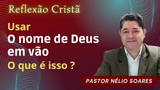 O QUE É USAR O NOME DE DEUS EM VÃO ? | Pr. Nélio Soares