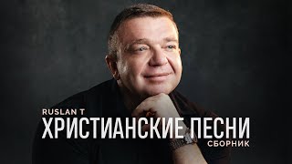 🎵 СБОРНИК ПЕСЕН – RUSLAN T / Христианские песни 2024