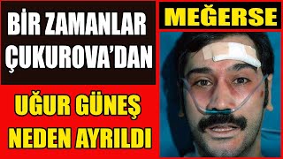 Bir Zamanlar Çukurova’dan Uğur Güneş Neden Ayrıldı - Uğur Güneş Kimdir