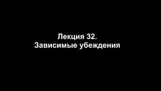 Лекция 32. Зависимые убеждения