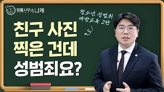 [니케형사전문센터] 청소년 성범죄 예방 교육 2탄, 친구사진 찍었는데 성범죄?!