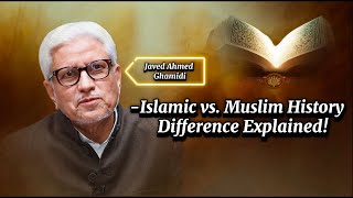 Islamic vs. Muslim History | اسلامی اور مسلم تاریخ کا فرق | Javed Ahmed Ghamidi