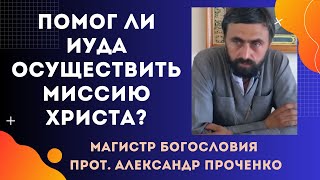 ПРЕДАТЕЛЬСТВО ИУДЫ. ПОМОГ ЛИ ИУДА ОСУЩЕСТВИТЬ МИССИЮ ХРИСТА? Прот. Александр ПРОЧЕНКО