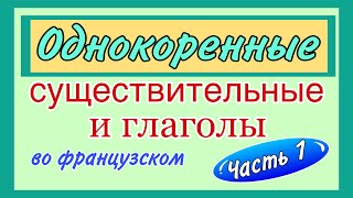 ОДНОКОРЕННЫЕ ГЛАГОЛЫ И СУЩЕСТВИТЕЛЬНЫЕ  во французском / ЧАСТЬ 1