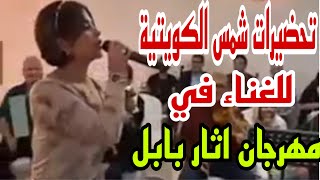 تحضيرات شمس الكويتية للغناء في مهرجان اثار بابل الغنائي