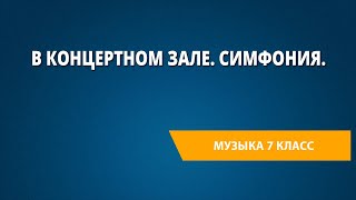 В концертном зале. Симфония. Музыка 7 класс.