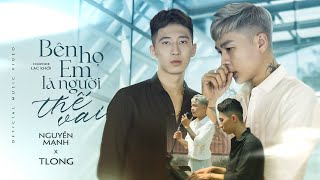 OFFICIAL MV | BÊN HỌ EM LÀ NGƯỜI THẾ VAI | TLONG x NGUYỄN MẠNH - em khoẻ không