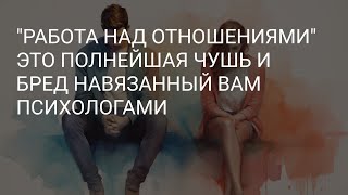 ВАМ НЕ НУЖНЫ ОТНОШЕНИЯ "НАД КОТОРЫМИ НАДО РАБОТАТЬ" // ПСИХОЛОГИ ВАМ НЕ НУЖНЫ.