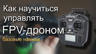 Как научиться летать на FPV-дроне. Экспресс-курс по базовым навыкам