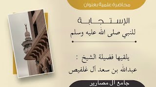 محاضرة بعنوان الاستجابة للنبي ﷺ - الشيخ عبدالله آل غلفيص