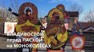 ПЕРЕД ПАСХОЙ НА МОНОКОЛЕСАХ - ВЛАДИВОСТОК