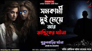 সমকামী দুই মেয়ে আর তান্ত্রিকের ঘটনা আর পুতুলবাড়ির ঘটনা | দুটি সত্যি ভৌতিক ঘটনা | Pretpokkho | EP 130