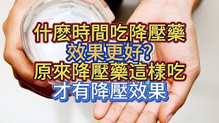 什麽時間吃降壓藥，效果更好?原來降壓藥這樣吃，才有降壓效果