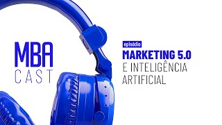 Marketing 5.0 e Inteligência Artificial | MBA Cast🎙️