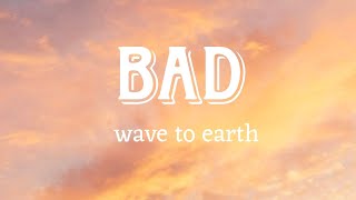 BAD - wave to earth (Lyrics)