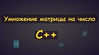 Умножение матрицы на число в c++