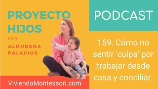 PROYECTO HIJOS #159. Cómo no sentir culpa por trabajar desde casa y conciliar.