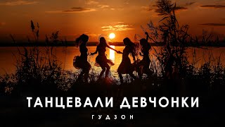 ГУДЗОН - Танцевали девчонки