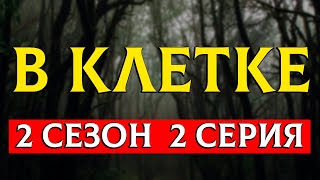 В клетке — 2 сезон 2 серия (2021) — премьера новинки, супер сериалы — интересный обзор, рекомендую!