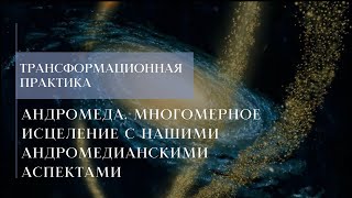 Андромеда. Многомерное исцеление с нашими андромедианскими аспектами. Краткий экскурс практики