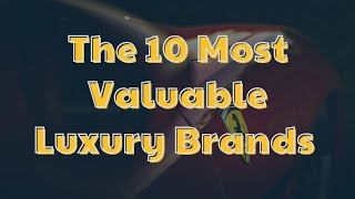 The Top 10 Most Valuable Luxury Brands Revealed!