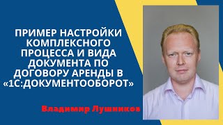 Пример настройки комплексного процесса и вида документа по договору аренды в «1С:Документооборот»